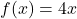 f(x) = 4x