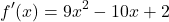 \[ f'(x) = 9x^2 - 10x + 2 \]