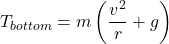 \[ T_{bottom} = m\left(\frac{v^2}{r} + g\right) \]