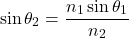 \[ \sin\theta_2 = \frac{n_1 \sin\theta_1}{n_2} \]