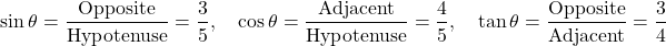 \[ \sin \theta = \frac{\text{Opposite}}{\text{Hypotenuse}} = \frac{3}{5}, \quad \cos \theta = \frac{\text{Adjacent}}{\text{Hypotenuse}} = \frac{4}{5}, \quad \tan \theta = \frac{\text{Opposite}}{\text{Adjacent}} = \frac{3}{4} \]