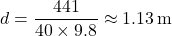 \[ d = \frac{441}{40 \times 9.8} \approx 1.13 \, \text{m} \]