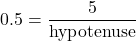 \[ 0.5 = \frac{5}{\text{hypotenuse}} \]