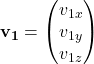 \mathbf{v_1} = \begin{pmatrix} v_{1x} \\ v_{1y} \\ v_{1z} \end{pmatrix}