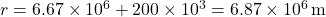 r = 6.67 \times 10^6 + 200 \times 10^3 = 6.87 \times 10^6 \, \text{m}