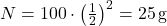 N = 100 \cdot \left(\frac{1}{2}\right)^2 = 25 \, \text{g}