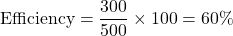 \[ \text{Efficiency} = \frac{300}{500} \times 100 = 60\% \]