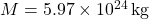 M = 5.97 \times 10^{24} \, \text{kg}