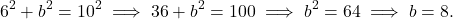 \[ 6^2 + b^2 = 10^2 \implies 36 + b^2 = 100 \implies b^2 = 64 \implies b = 8. \]
