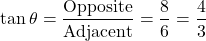 \[ \tan \theta = \frac{\text{Opposite}}{\text{Adjacent}} = \frac{8}{6} = \frac{4}{3} \]