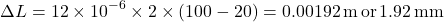 \[ \Delta L = 12 \times 10^{-6} \times 2 \times (100 - 20) = 0.00192 \, \text{m} \, \text{or} \, 1.92 \, \text{mm} \]