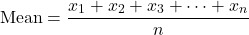 \[ \text{Mean} = \frac{x_1 + x_2 + x_3 + \cdots + x_n}{n} \]