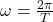 \omega = \frac{2\pi}{T}