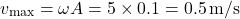 \[ v_{\text{max}} = \omega A = 5 \times 0.1 = 0.5 \, \text{m/s} \]