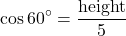 \[ \cos 60^\circ = \frac{\text{height}}{5} \]