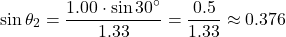 \[ \sin\theta_2 = \frac{1.00 \cdot \sin 30^\circ}{1.33} = \frac{0.5}{1.33} \approx 0.376 \]