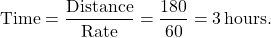 \[ \text{Time} = \frac{\text{Distance}}{\text{Rate}} = \frac{180}{60} = 3 \, \text{hours}. \]