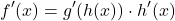 \[ f'(x) = g'(h(x)) \cdot h'(x) \]