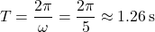 \[ T = \frac{2\pi}{\omega} = \frac{2\pi}{5} \approx 1.26 \, \text{s} \]