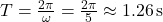 T = \frac{2\pi}{\omega} = \frac{2\pi}{5} \approx 1.26 \, \text{s}