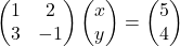 \[ \begin{pmatrix} 1 & 2 \\ 3 & -1 \end{pmatrix} \begin{pmatrix} x \\ y \end{pmatrix} = \begin{pmatrix} 5 \\ 4 \end{pmatrix} \]