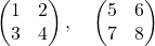 \begin{pmatrix} 1 & 2 \\ 3 & 4 \end{pmatrix}, \quad \begin{pmatrix} 5 & 6 \\ 7 & 8 \end{pmatrix}
