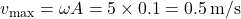 v_{\text{max}} = \omega A = 5 \times 0.1 = 0.5 \, \text{m/s}
