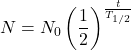 \[ N = N_0 \left(\frac{1}{2}\right)^{\frac{t}{T_{1/2}}} \]